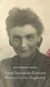 Hanna Szumańska-Grossowa. Wiersze i inne fragmenty. Autor: Gross Jan Tomasz. Dobreksiazki.pl Okładka książki Hanna Szumańska-Grossowa. Wiersze i inne fragmenty