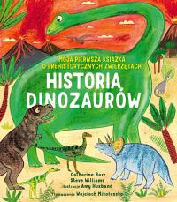 Historia Dinozaurów. Moja pierwsza książka o prehistorycznych zwierzętach. Autor: Catherine Barr, Williams Steve. Dobreksiazki.pl Okładka książki Historia Dinozaurów. Moja pierwsza książka o prehistorycznych zwierzętach