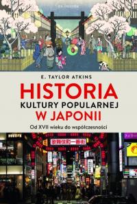 Historia kultury popularnej w Japonii. Od XVII wieku do współczesności. Autor: Atkins E. Taylor. Dobreksiazki.pl Okładka książki Historia kultury popularnej w Japonii. Od XVII wieku do współczesności