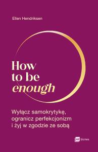 How to be enough. Autor: Hendriksen Ellen. Dobreksiazki.pl Okładka książki How to be enough