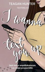 I wanna text you up. Autor: Teagan Hunter. Dobreksiazki.pl Okładka książki I wanna text you up