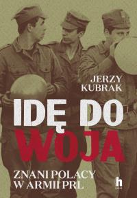 Idę do woja. Znani Polacy w armii PRL. Autor: Jerzy Kubrak. Dobreksiazki.pl Okładka książki Idę do woja. Znani Polacy w armii PRL