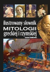 Ilustrowany słownik mitologii greckiej i rzymskiej. Autor: Stankiewicz Lucyna. Dobreksiazki.pl Okładka książki Ilustrowany słownik mitologii greckiej i rzymskiej