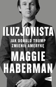 Iluzjonista. Jak Donald Trump zmienił Amerykę. Autor: Haberman Maggie. Dobreksiazki.pl Okładka książki Iluzjonista. Jak Donald Trump zmienił Amerykę