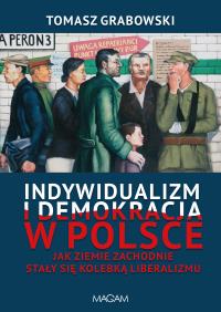 Indywidualizm i demokracja w Polsce. Jak Ziemie Zachodnie stały się kolebką liberalizmu. Autor: Grabowski Tomasz. Dobreksiazki.pl Okładka książki Indywidualizm i demokracja w Polsce. Jak Ziemie Zachodnie stały się kolebką liberalizmu