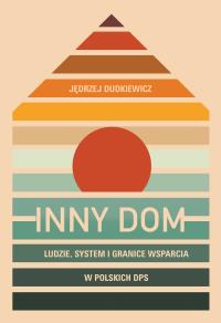Inny dom. Ludzie, system i granice wsparcia w polskich DPS. Autor: Jędrzej Dudkiewicz. Dobreksiazki.pl Okładka książki Inny dom. Ludzie, system i granice wsparcia w polskich DPS