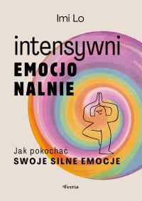 Intensywni emocjonalnie. Jak pokochać swoje silne emocje. Autor: Lo Imi. Dobreksiazki.pl Okładka książki Intensywni emocjonalnie. Jak pokochać swoje silne emocje