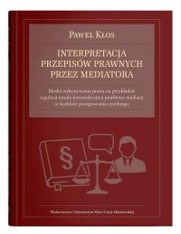 Interpretacja przepisów prawnych przez mediatora. Autor: Kłos Paweł. Dobreksiazki.pl Okładka książki Interpretacja przepisów prawnych przez mediatora