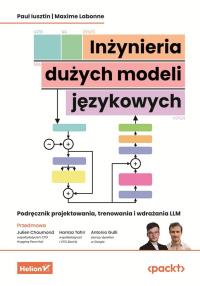 Inżynieria dużych modeli językowych. Podręcznik projektowania, trenowania i wdrażania LLM. Autor: Paul Iusztin, Maxime Labonne, Julien Chaumond (Foreword), Hamza Tahir (Foreword). Dobreksiazki.pl Okładka książki Inżynieria dużych modeli językowych. Podręcznik projektowania, trenowania i wdrażania LLM