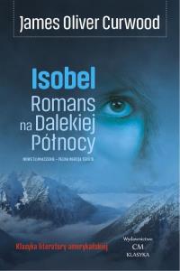 Isobel. Romans na Dalekiej Północy. Autor: James Oliver Curwood. Dobreksiazki.pl Okładka książki Isobel. Romans na Dalekiej Północy
