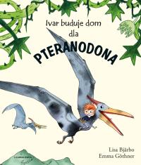 Ivar buduje dom dla pteranodona. Autor: Lisa Bjarbo. Dobreksiazki.pl Okładka książki Ivar buduje dom dla pteranodona