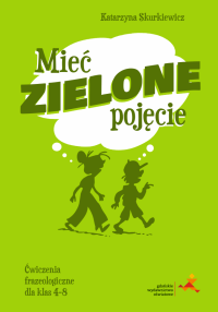 J. polski SP 4-8 Mieć zielone pojęcie ćw. frazeol.. Autor: Katarzyna Skurkiewicz. Dobreksiazki.pl Okładka książki J. polski SP 4-8 Mieć zielone pojęcie ćw. frazeol.