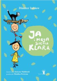Ja i moja siostra Klara wyd. 6. Autor: Inkiow Dimiter, Mahboob Justyna. Dobreksiazki.pl Okładka książki Ja i moja siostra Klara wyd. 6