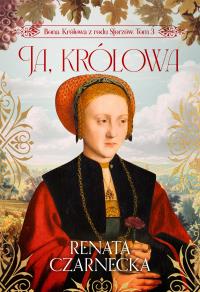 Ja, królowa. Bona. Królowa z rodu Sforzów. Tom 3. Autor: Czarnecka Renata. Dobreksiazki.pl Okładka książki Ja, królowa. Bona. Królowa z rodu Sforzów. Tom 3