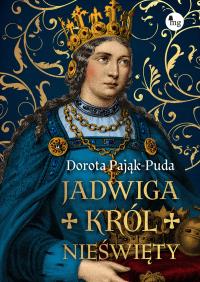 Jadwiga. Król nieświęty. Autor: Pająk-Puda Dorota. Dobreksiazki.pl Okładka książki Jadwiga. Król nieświęty