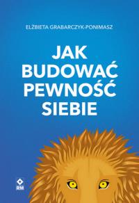 Jak budować pewność siebie wyd. 2025. Autor: Grabarczyk-Ponimasz Elżbieta. Dobreksiazki.pl Okładka książki Jak budować pewność siebie wyd. 2025
