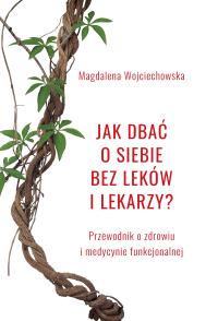 Jak dbać o siebie bez leków i lekarzy?. Autor: Wojciechowska Magdalena. Dobreksiazki.pl Okładka książki Jak dbać o siebie bez leków i lekarzy?