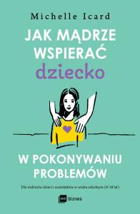 Jak mądrze wspierać dziecko w pokonywaniu problemów. Autor: Icard Michelle. Dobreksiazki.pl Okładka książki Jak mądrze wspierać dziecko w pokonywaniu problemów