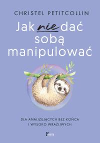 Jak nie dać sobą manipulować. Autor: Petitcollin Christel. Dobreksiazki.pl Okładka książki Jak nie dać sobą manipulować