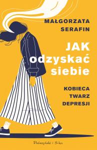 Jak odzyskać siebie. Kobieca twarz depresji. Autor: Małgorzata Serafin. Dobreksiazki.pl Okładka książki Jak odzyskać siebie. Kobieca twarz depresji