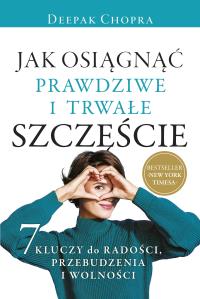 Jak osiągnąć prawdziwe i trwałe szczęście. Autor: Deepak Chopra. Dobreksiazki.pl Okładka książki Jak osiągnąć prawdziwe i trwałe szczęście