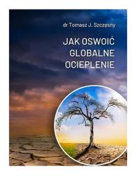 Jak oswoić globalne ocieplenie. Autor: dr. Tomasz J. Szczęsny. Dobreksiazki.pl Okładka książki Jak oswoić globalne ocieplenie