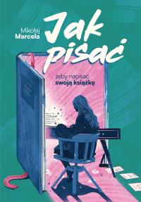 Jak pisać, żeby napisać swoją książkę. Autor: Marcela Mikołaj. Dobreksiazki.pl Okładka książki Jak pisać, żeby napisać swoją książkę