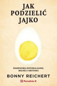 Jak podzielić jajko. Prawdziwa historia głodu, miłości i obfitości. Autor: Bonny Reichert. Dobreksiazki.pl Okładka książki Jak podzielić jajko. Prawdziwa historia głodu, miłości i obfitości