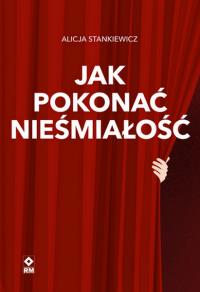 Jak pokonać nieśmiałość. Autor: Alicja Stankiewicz. Dobreksiazki.pl Okładka książki Jak pokonać nieśmiałość
