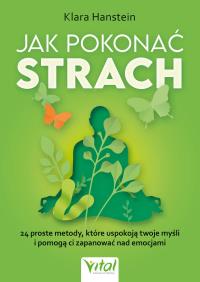 Jak pokonać strach. 24 proste metody, które uspokoją twoje myśli i pomogą ci zapanować nad emocjami. Autor: Klara Hanstein. Dobreksiazki.pl Okładka książki Jak pokonać strach. 24 proste metody, które uspokoją twoje myśli i pomogą ci zapanować nad emocjami