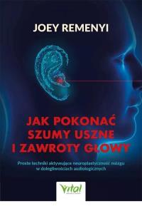 Jak pokonać szumy uszne i zawroty głowyProste techniki aktywujące neuroplastyczność mózgu w dolegliwościach audiologicznych. Autor: Remenyi Joey. Dobreksiazki.pl Okładka książki Jak pokonać szumy uszne i zawroty głowyProste techniki aktywujące neuroplastyczność mózgu w dolegliwościach audiologicznych