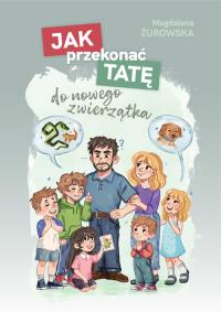Jak przekonać tatę do nowego zwierzątka. Autor: Żurowska Magdalena. Dobreksiazki.pl Okładka książki Jak przekonać tatę do nowego zwierzątka