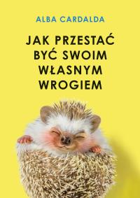 Jak przestać być swoim własnym wrogiem. Autor: Cardalda Alba. Dobreksiazki.pl Okładka książki Jak przestać być swoim własnym wrogiem