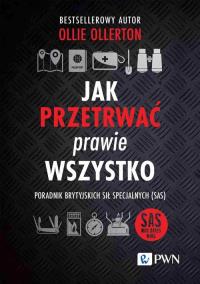 Jak przetrwać prawie wszystko. Poradnik brytyjskich sił specjalnych (SAS). Autor: Ollie Ollerton. Dobreksiazki.pl Okładka książki Jak przetrwać prawie wszystko. Poradnik brytyjskich sił specjalnych (SAS)