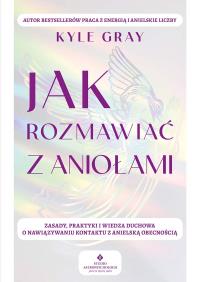 Jak rozmawiać z aniołami. Zasady, praktyki i wiedza duchowa o nawiązywaniu kontaktu z anielską obecnością. Autor: Kyle Gray . Dobreksiazki.pl Okładka książki Jak rozmawiać z aniołami. Zasady, praktyki i wiedza duchowa o nawiązywaniu kontaktu z anielską obecnością