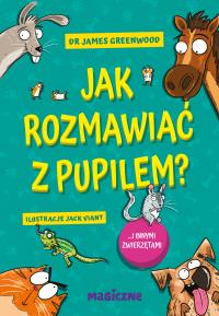 Jak rozmawiać z pupilem? I innymi zwierzętami. Autor: Greenwood James dr. Dobreksiazki.pl Okładka książki Jak rozmawiać z pupilem? I innymi zwierzętami