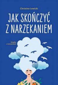 Jak skończyć z narzekaniem. Autor: Lewicki Christine. Dobreksiazki.pl Okładka książki Jak skończyć z narzekaniem