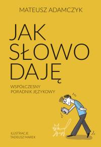 Jak słowo daję. Współczesny poradnik językowy. Autor: Adamczyk Mateusz. Dobreksiazki.pl Okładka książki Jak słowo daję. Współczesny poradnik językowy