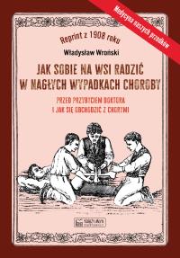 Okładka książki Jak sobie na wsi radzić w nagłych wypadkach choroby przed przybyciem doktora i jak się obchodzić z chorymi