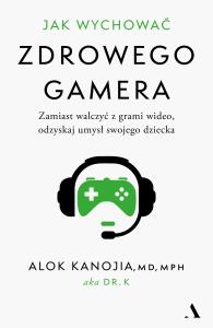 Jak wychować zdrowego gamera. Zamiast walczyć z grami wideo, odzyskaj umysł swojego dziecka. Autor: Kanojia Alok. Dobreksiazki.pl Okładka książki Jak wychować zdrowego gamera. Zamiast walczyć z grami wideo, odzyskaj umysł swojego dziecka