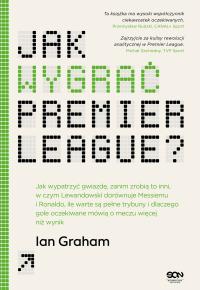 Okładka książki Jak wygrać Premier League? Jak wypatrzyć gwiazdę, zanim zrobią to inni, w czym Lewandowski dorównuje Messiemu i Ronaldo, ile warte są pełne trybuny i dlaczego gole oczekiwane mówią o meczu wi