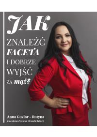 Jak znaleźć faceta i dobrze wyjść za mąż. Autor: Anna Guzior-Rutyna. Dobreksiazki.pl Okładka książki Jak znaleźć faceta i dobrze wyjść za mąż