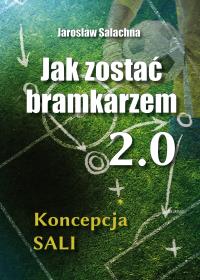 Okładka książki Jak zostać bramkarzem 2.0. Koncepcja SALI
