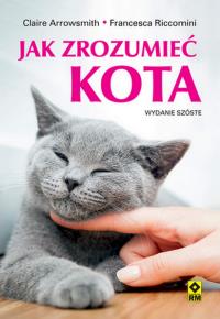 Jak zrozumieć kota. Autor: Arrowsmith Claire, Riccomini Francesca. Dobreksiazki.pl Okładka książki Jak zrozumieć kota