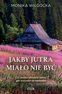Jakby jutra miało nie być. Autor: Monika Wilgocka. Dobreksiazki.pl Okładka książki Jakby jutra miało nie być