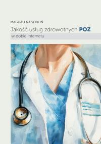 Jakość usług zdrowotnych POZ w dobie Internetu. Autor: Soboń Magdalena. Dobreksiazki.pl Okładka książki Jakość usług zdrowotnych POZ w dobie Internetu