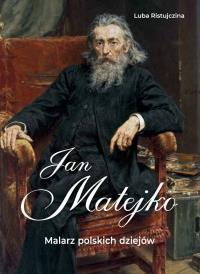 Jan Matejko. Malarz polskich dziejów. Autor: Luba Ristujczina. Dobreksiazki.pl Okładka książki Jan Matejko. Malarz polskich dziejów
