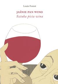 Jaśnie Pan Wino. Sztuka picia wina. Autor: Forest Louis. Dobreksiazki.pl Okładka książki Jaśnie Pan Wino. Sztuka picia wina