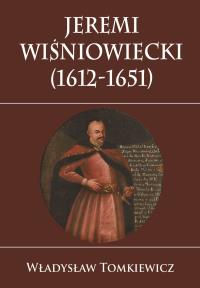 Jeremi Wiśniowiecki (1612-1651). Autor: Tomkiewicz Władysław. Dobreksiazki.pl Okładka książki Jeremi Wiśniowiecki (1612-1651)