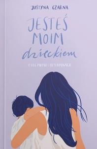 Jesteś moim dzieckiem. Autor: Justyna Czarna. Dobreksiazki.pl Okładka książki Jesteś moim dzieckiem